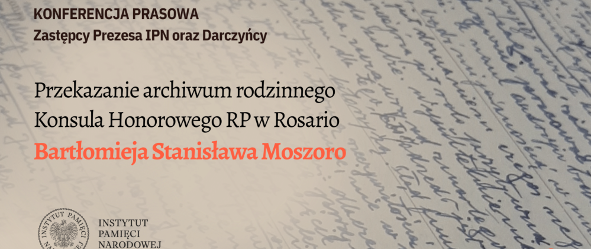 W Archiwum IPN (ul. Kłobucka 21, hol budynku B) odbędzie się konferencja prasowa zastępcy prezesa IPN dr. Mateusza Szpytmy i dyrektor Archiwum IPN Marzeny Kruk z udziałem Bartłomieja Stanisława Moszoro, Konsula Honorowego RP w Rosario w Argentynie, który w ramach projektu „Archiwum Pełne Pamięci” przekaże do Archiwum IPN pamiątki rodzinne. Konferencja została zaplanowana w środę 17 maja 2023 r. o godz. 11.00.