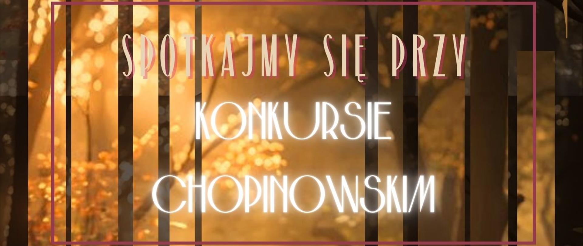 Tło plakatu to jesienny las – drzewa bez liści, złote i czerwone liście leżące na ziemi, promienie zachodzącego słońca przenikające przez gałęzie. Na pierwszym planie znajduje się czarny fortepian ustawiony na leśnej ściółce. Scena wygląda bajkowo i nastrojowo.
Treść plakatu (napisana w języku polskim):
Na górze plakatu:
SEKCJA FORTEPIANÓW ZAPRASZA
W centralnej części dużym, ozdobnym fontem:
SPOTKAJMY SIĘ PRZY KONKURSIE CHOPINOWSKIM
Niżej, nad klawiaturą fortepianu:
TRANSMISJE PRZESŁUCHAŃ KONKURSOWYCH
Etapy konkursu z datami:
ETAP I (3–7 października)
Etap II (9–12 października)
Etap III (14–16 października)
Finał (18–20 października)
W prawym dolnym rogu:
SALA KAMERALNA A
Plakat ma elegancki i klasyczny styl, z elementami dekoracyjnymi w rogach, w kolorze złotym i bordowym. Całość utrzymana jest w ciepłych barwach jesieni – złoto, brąz, czerwień – co nadaje mu melancholijny, artystyczny klimat, nawiązujący do muzyki Fryderyka Chopina.