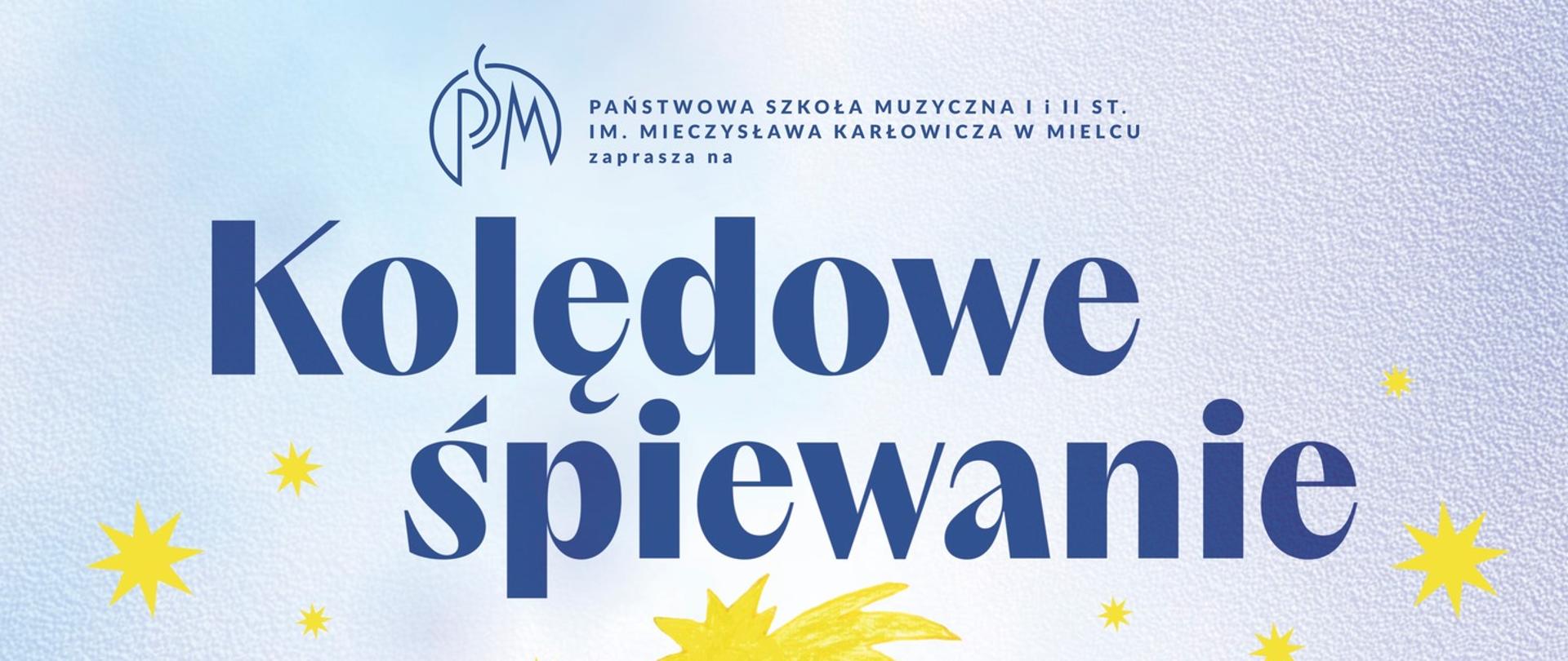 na plakacie w niebieskich odcieniach napisy: PAŃSTWOWA SZKOŁA MUZYCZNA I i II ST. IM. MIECZYSŁAWA KARŁOWICZA W MIELCU zaprasza na Kolędowe Śpiewanie.
ZESPÓŁ INSTRUMENTÓW DĘTYCH BLASZANYCH: Dawid Batko, Dominik Batko, Maja Pazdro, Daniel Piskor; GRUPA KOLĘDOWA: Matylda Góral (śpiew, słowo) Natalia Niedbała (śpiew, słowo), Nina Słodkowska (śpiew, słowo), Mateusz Chłopek (skrzypce, śpiew), Prowadzący: Allan Jurkowski (słowo, śpiew), Przygotowanie całości: Tadeusz Wywrocki (fortepian), 13 grudnia 2025, godz. 11:00, Sala Królewska PSM Mielec; oprawa sceniczna: M. Baum, M. Borowiec, F. Janiec, M. Sołtys, R. Sołtys, K. Sosiński, K. Straż, M. Witek