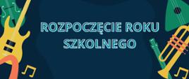 Plakat z ciemnoniebieskim tłem z wpisem " Rozpoczęcie roku szkolnego". otoczonym kolorowymi instrumentami.