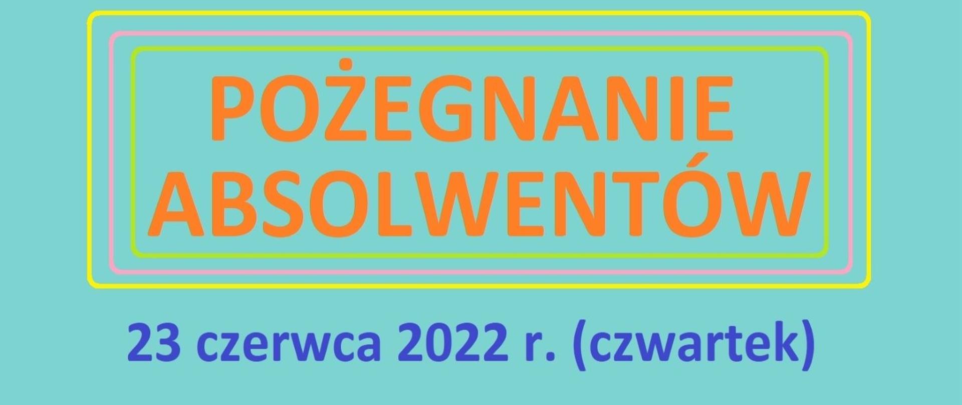 Na tle w kolorze miętowym trzy zaoblone prostokąty o krawędziach w kolorach: żółtym, różowym, zielonym. W środku napis: POŻEGNANIE ABSOLWENTÓW. Na dole napis niebieską czcionką 23 czerwca 2022 r. (czwartek)