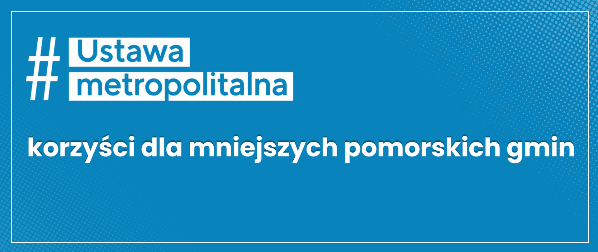 Grafika z niebieskim tłem i białymi napisami "#Ustawametropolitalna" i "korzyści dla mniejszych pomorskich gmin".