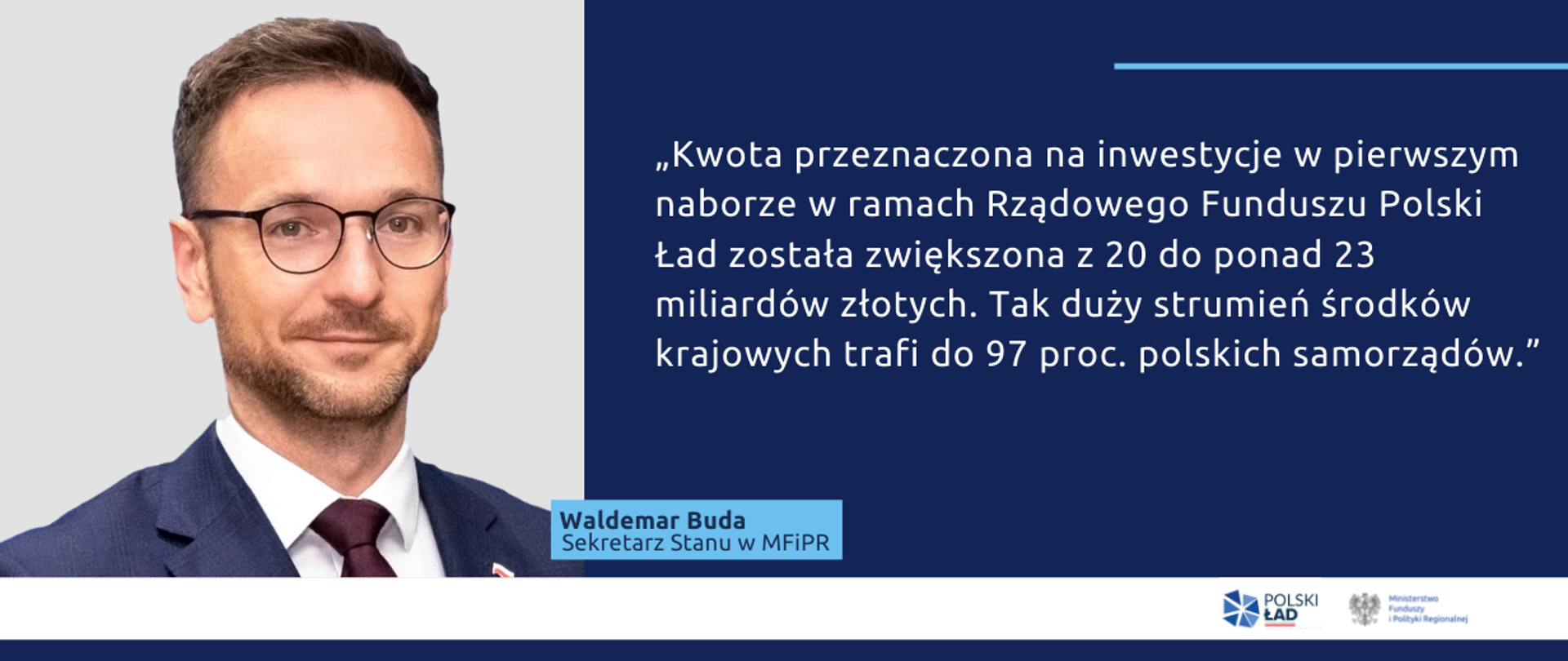 Po lewej zdjęcie Waldemara Budy. Po prawej jego cytat: "Kwota przeznaczona na inwestycje w pierwszym naborze w ramach Rządowego Funduszu Polski Ład została zwiększona z 20 do ponad 23 miliardów złotych. Tak duży strumień środków krajowych trafi do 97 proc. polskich samorządów."