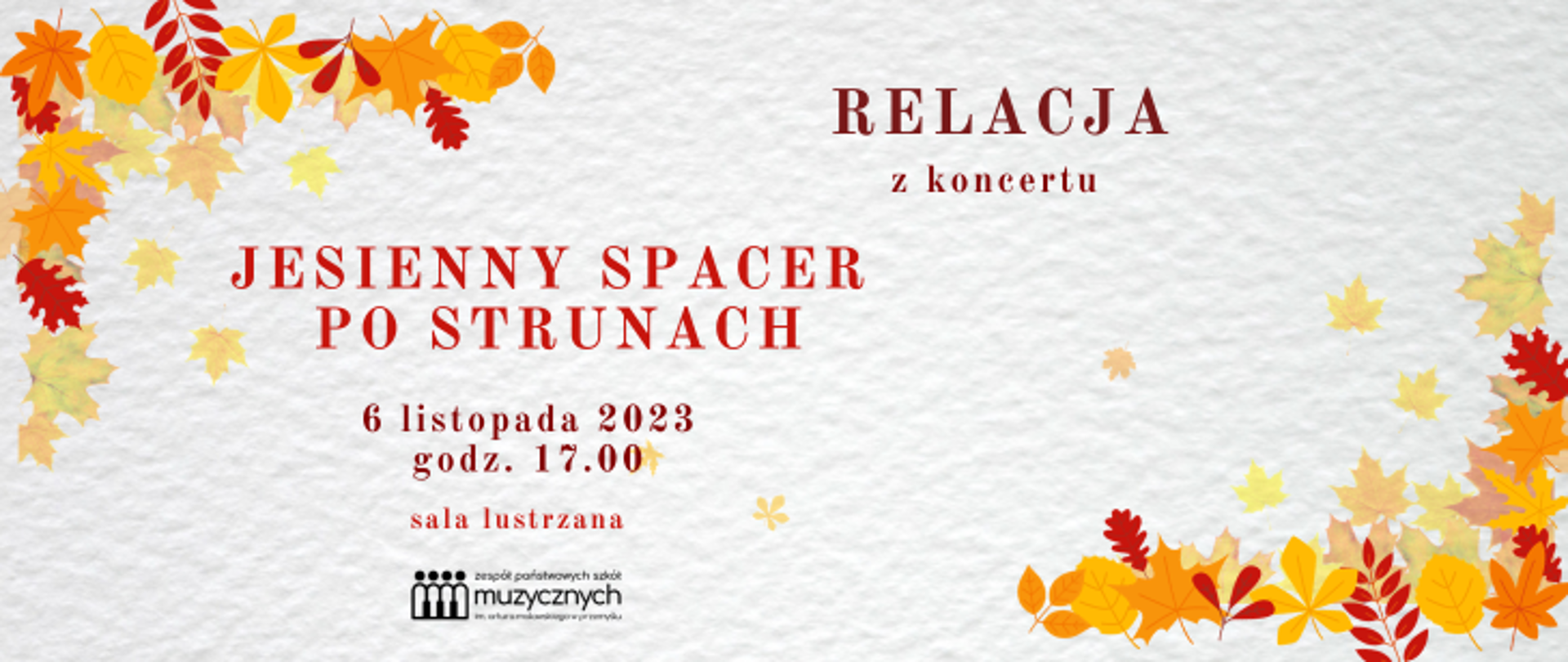 Na białym tle w lewym górnym i prawym dolnym rogu znajdują się liście w kolorach jesieni, a po środku widnieje napis: Relacja z koncertu Jesienny spacer po strunach, 6.11. 2023, godz. 17.00, sala lustrzana i logo szkoły.