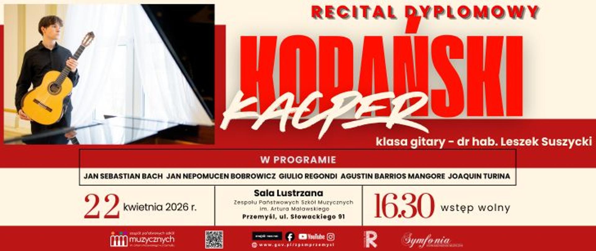  Zapytanie zostało przetworzone
Plakat informujący o wydarzeniu pod tytułem Recital Dyplomowy Kacpra Kodańskiego. Kacper Kodański występuje w klasie gitary dr. hab. Leszka Suszyckiego. W programie koncertu znajdą się utwory takich kompozytorów jak Jan Sebastian Bach, Jan Nepomucen Bobrowicz, Giulio Regondi, Agustin Barrios Mangore oraz Joaquin Turina. Recital odbędzie się 22 kwietnia 2026 roku o godzinie 16:30 w Sali Lustrzanej Zespołu Państwowych Szkół Muzycznych im. Artura Malawskiego w Przemyślu, przy ulicy Słowackiego 91. Wstęp na wydarzenie jest wolny. Po lewej stronie plakatu znajduje się zdjęcie młodego artysty z gitarą klasyczną, stojącego przy fortepianie na tle okna. W dolnej części grafiki umieszczono logotypy szkoły, stowarzyszenia Symfonia, mediów społecznościowych oraz kod QR. Plakat utrzymany jest w charakterystycznej dla serii biało-czerwonej kolorystyce z dużym, czerwonym nazwiskiem wykonawcy.