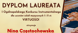 Dyplom Laureata I Ogólnopolskiego Konkursu Instrumentalnego dla uczniów szkół muzycznych I i II stopnia VIRTUOSO! w Toruniu - wyróżnienie w grupie IV kategorii A otrzymuje Nina Częstochowska