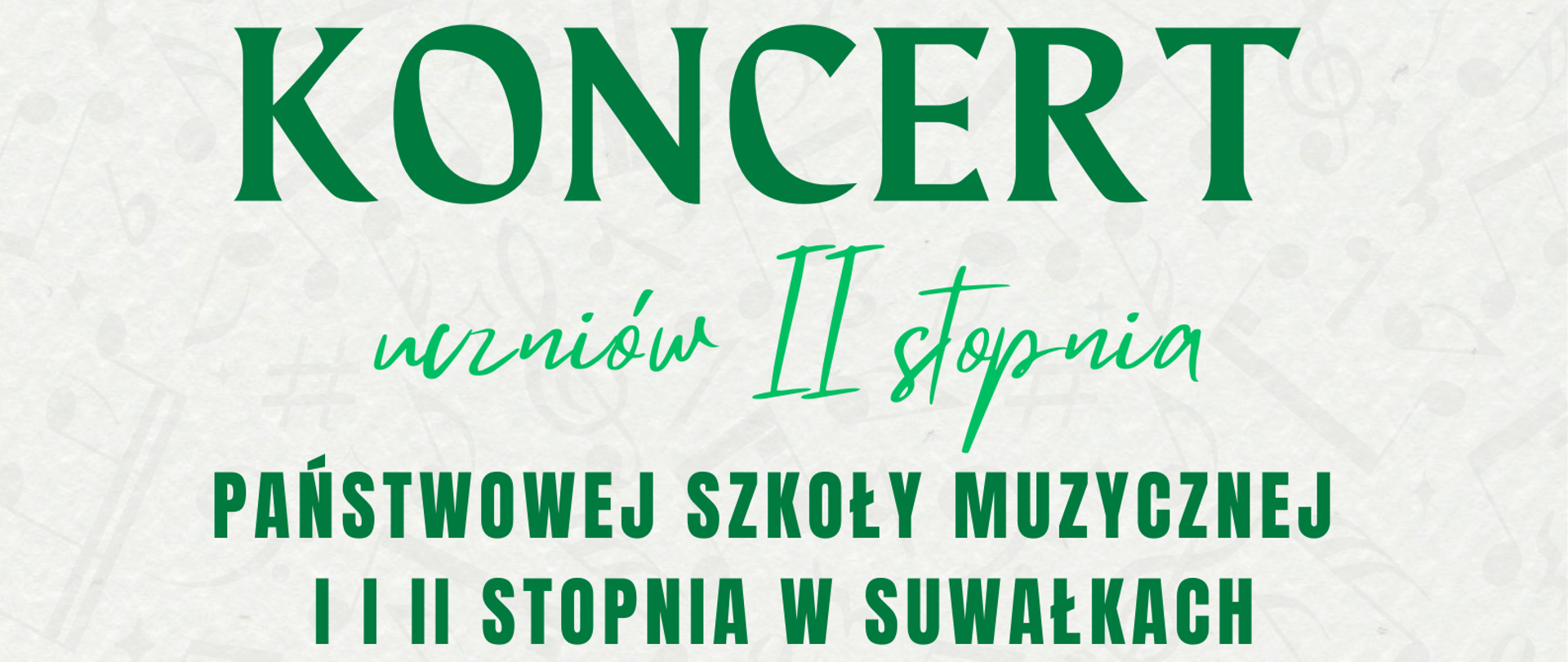 Opis alternatywny: „Plakat informujący o koncercie uczniów II stopnia Państwowej Szkoły Muzycznej I i II stopnia w Suwałkach. Wydarzenie odbędzie się 11 maja o godzinie 17:00 w sali koncertowej. Tło plakatu jest jasne, z motywem nut i pięciolinii.”