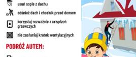 Infografika „ZIMĄ PAMIĘTAJ O...” podzielona na dwie sekcje poradnikowe. Obok tekstu znajduje się rysunek dziecka odśnieżającego czerwone auto oraz osoby na drabinie zbijającej sople z rynny.
Treść poradnika:
W DOMU: usuń sople, odśnież dach i chodnik, używaj rozważnie urządzeń grzewczych, nie zasłaniaj kratek wentylacyjnych.
PODRÓŻ AUTEM: zatankuj samochód, załóż opony zimowe, naładuj telefon i zabierz ładowarkę, spakuj kable rozruchowe.
Na dole umieszczono logotypy Państwowej Straży Pożarnej oraz Prewencji Społecznej PSP.