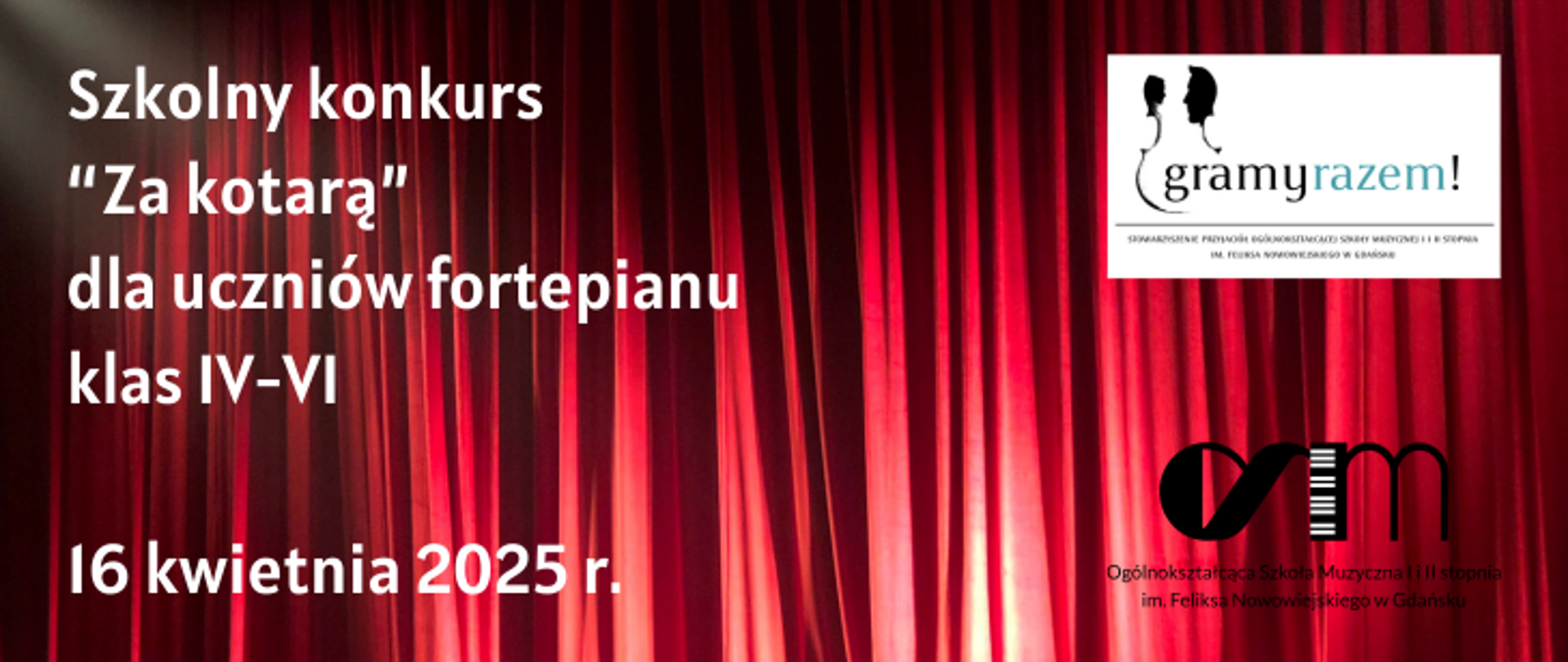 Na tle zdjęcia czerwonej teatralnej kurtyny białym fontem napis Szkolny konkurs "Za kotarą" dla uczniów fortepianu klas IV - VI oraz data 16 kwietnia 2025 r. Z prawej strony logo szkoły oraz Stowarzyszenia Przyjaciół Ogólnokształcącej Szkoły Muzycznej I i II st. im. F. Nowowiejskiego w Gdańsku.