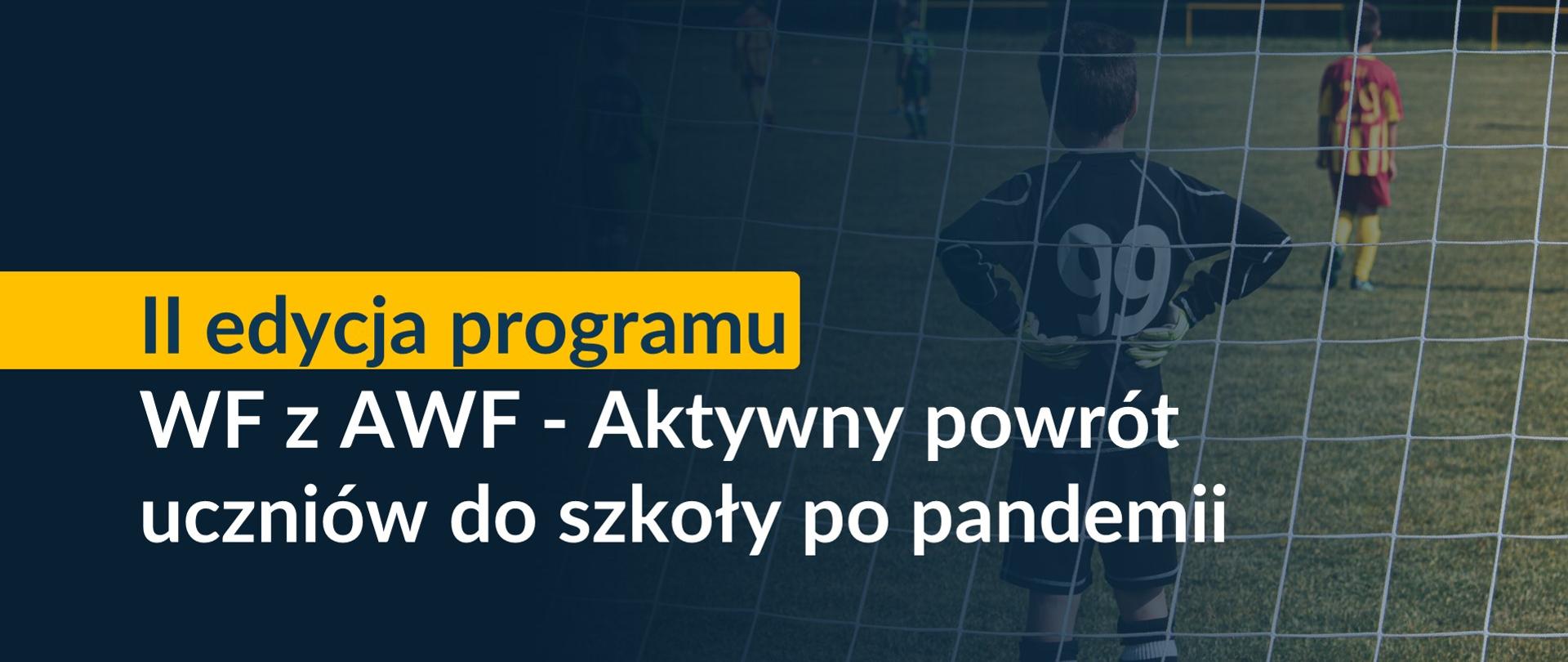 W tle napisu "II edycja programu WF z AWF - Aktywny powrót uczniów do szkoły po pandemii" widnieje zdjęcie chłopców grających w piłkę nożną na boisku. Na pierwszym planie widać chłopca stojącego przy bramce tyłem do obiektywu.