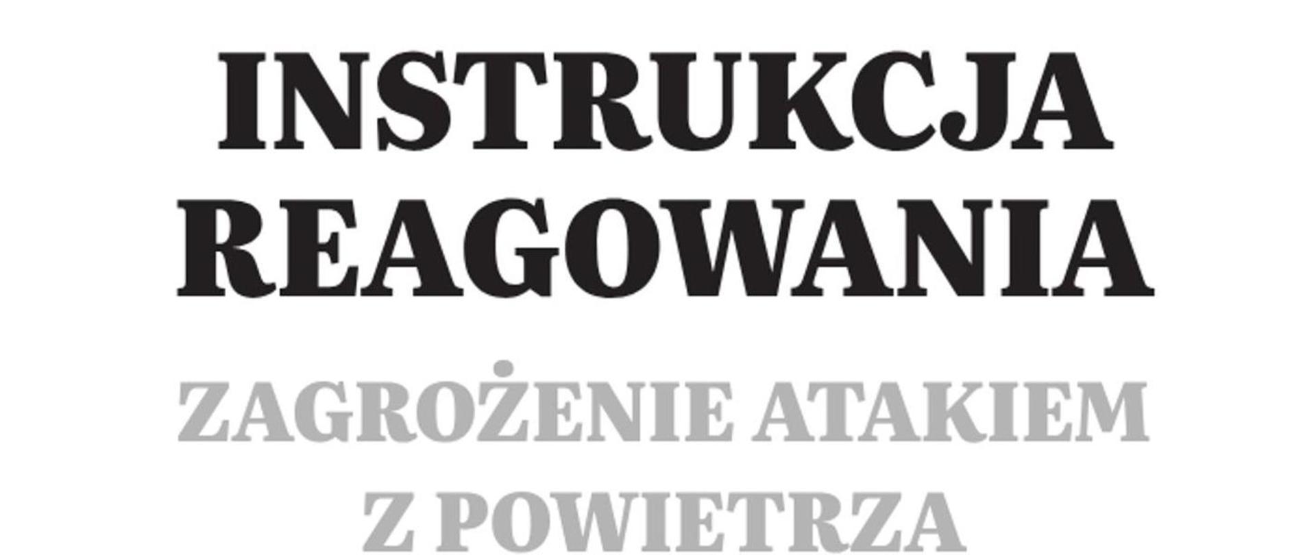 Grafika przedstawiająca czarny i szary tekst na białym tle, ułożony centrycznie w czterech wersach. Pierwsze dwa wersy są napisane dużą, pogrubioną, czarną czcionką szeryfową i brzmią: „INSTRUKCJA REAGOWANIA”. Kolejne dwa wersy są napisane jasnoszarą, również szeryfową czcionką i brzmią: „ZAGROŻENIE ATAKIEM Z POWIETRZA”. Całość ma formalny i ostrzegawczy charakter.