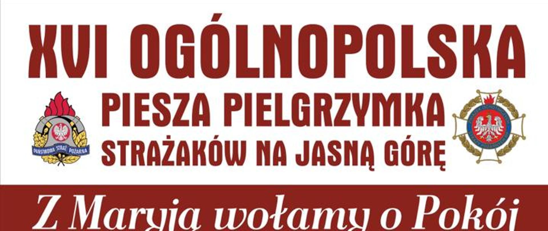 Plakat promujący pielgrzymkę strażaków na Jasną Górę. W górnej części plakatu znajduje się napis 16. ogólnopolska piesza pielgrzymka strażaków na Jasną Górę. Z lewej strony napisu logo Państwowej Straży Pożarnej, z prawej strony logo Ochotniczych Straży Pożarnych. Poniżej napis „Z Maryją wołamy o pokój” 5 do 14 sierpnia 2022 r. Infografika przedstawiająca trasę pielgrzymki: rozpoczęcie w Warszawie - Bazylika Katedralna Świętego Floriana, koniec w Częstochowie - Sanktuarium Matki Bożej Królowej Polski. Na dole plakatu umieszczone są dane kontaktowe: po lewej stronie ksiądz Paweł Samborski, dyrektor pielgrzymki, telefon 882 998 456. Po prawej stronie brygadier Anna Zielińska, kwatermistrz pielgrzymki, telefon 509 190 793