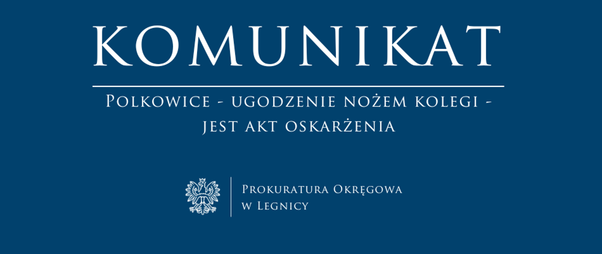 baner - na niebieskim tle napis w kolorze białym Komunikat, poniżej pozioma biała kreska, pod kreską napis "Polkowice - ugodzenie nożem kolegi - jest akt oskarżenia", niżej pośrodku rysunek orła oddzielony od napisu Prokuratura Okręgowa w Legnicy krótką pionową kreską 