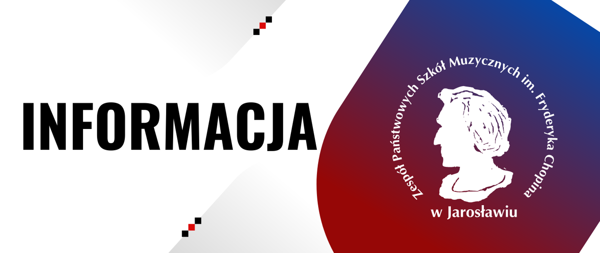 Banner po lewej stronie na białym tle dużymi literami napis INFORMACJA, po lewej stronie na czerwononiebieskim tle logotyp ZPSM im. F. Chopina w Jarosławiu - logo z białą grafiką popiersia F. Chopina na wzór okrągłego stempla z otaczający napisem Zespół Państwowych Szkół Muzycznych im. Fryderyka Chopina w Jarosławiu