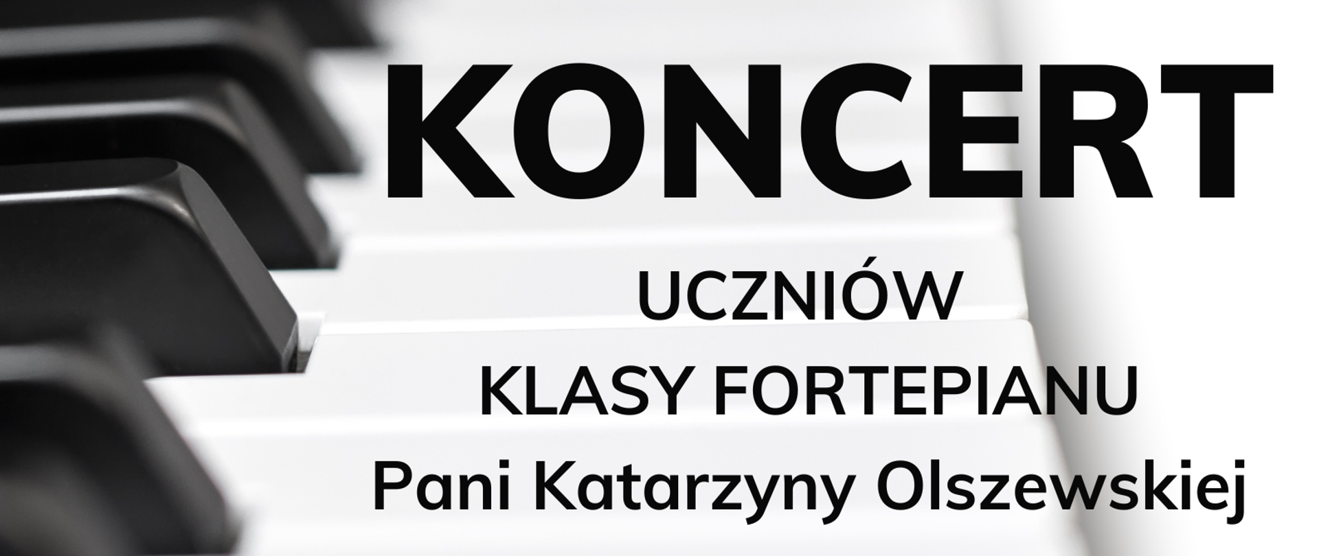Na zdjęciu klawiatura fortepianu. U góry po prawej stronie logo szkoły. W centralnej części obrazka czarny napis "koncert uczniów klasy fortepianu Pani Katarzyny Olszewskiej". Poniżej data, godzina i miejsce koncert.