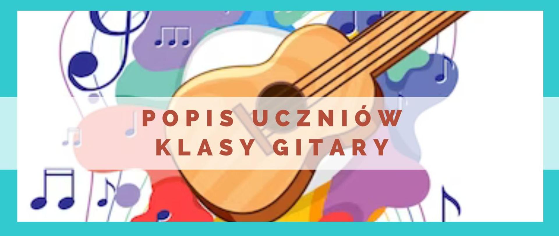 Kolorowa grafika z gitarą akustyczną, wokół której są kolorowe plany i nuty. Na środku, na białym transparentnym prostokącie, brązowymi literami napis popis uczniów klasy gitary.