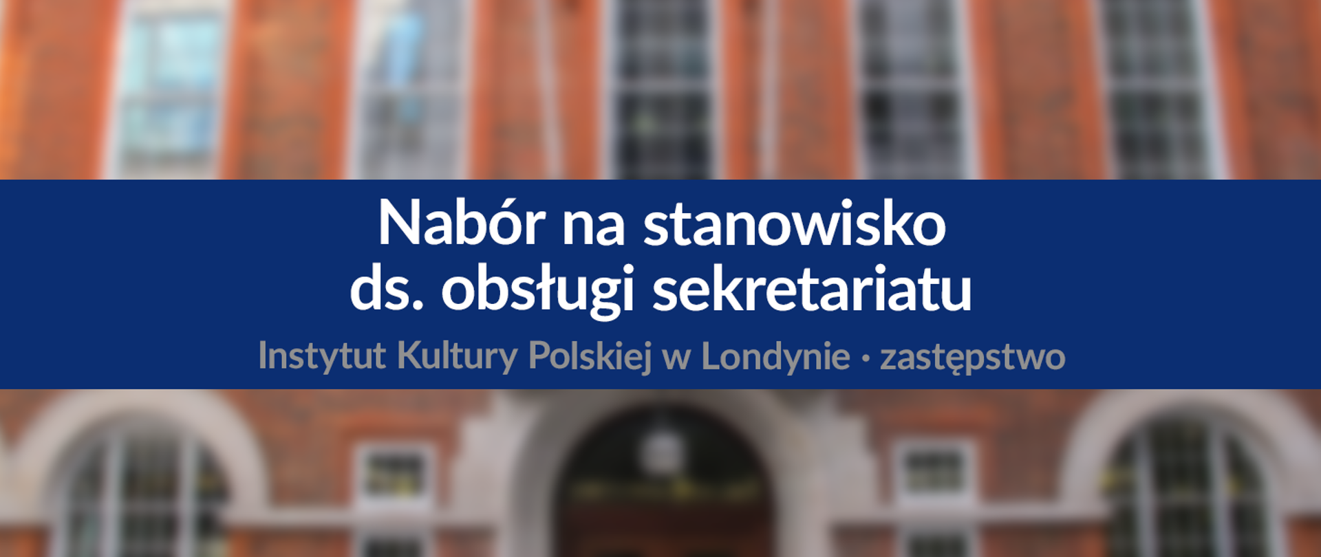 Napis "Nabór na stanowisko ds. obsługi sekretariatu / Instytut Kultury Polskiej w Londynie / zastępstwo" na niebieskim banerze na rozmytym tle z budynkiem IKP w Londynie. 