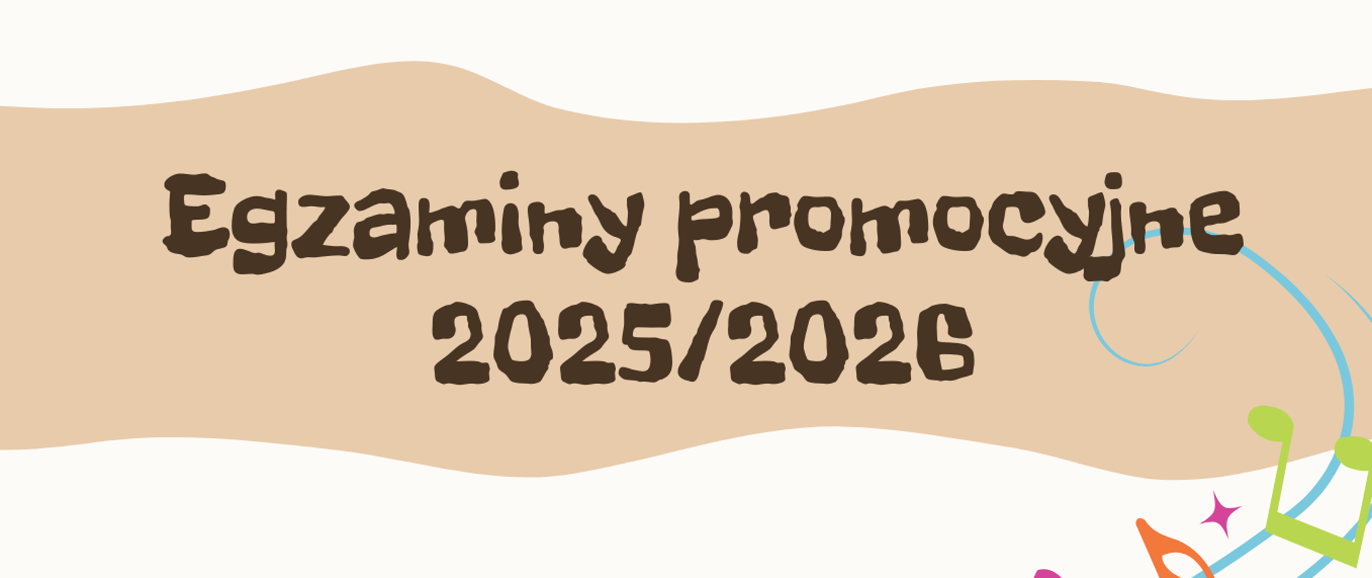 Plakat na białym tle. Na górze strony na brązowym polu napis Egzaminy promocyjne 2025/2026. Poniżej na zielonych i żółtych polach daty egzaminów, a obok każdej z nich wskazanie na jakich instrumentach będą odbywały egzaminy. Pomiędzy nimi kolorowe klucze wiolinowe i nuty na pofalowanej pięciolinii. Na dole strony napis Egzaminy ukończenia szkoły.