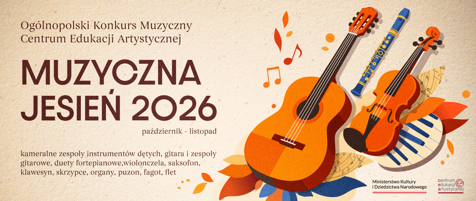 Baner promujący Ogólnopolski Konkurs Muzyczny Centrum Edukacji Artystycznej pod nazwą „Muzyczna Jesień 2026”, zaplanowany na październik i listopad. Na jasnym, teksturowanym tle po lewej stronie umieszczono brązowe napisy z nazwą wydarzenia oraz listę instrumentów (m.in. gitara, wiolonczela, skrzypce). Prawą stronę zdobi barwna ilustracja instrumentów muzycznych: gitary klasycznej, skrzypiec, fletu poprzecznego oraz fragmentu klawiatury fortepianu, otoczonych jesiennymi liśćmi i nutami w odcieniach pomarańczu i błękitu. W prawym dolnym rogu widnieją logotypy Ministerstwa Kultury i Dziedzictwa Narodowego oraz Centrum Edukacji Artystycznej.