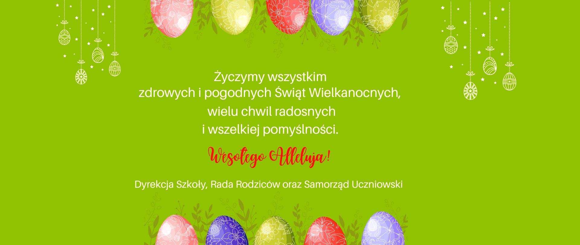 Grafika - życzenia wielkanocne. Tło zielone. Napisy: Elementy graficzne - jajka wielkanocne. Życzymy wszystkim zdrowych i pogodnych Świąt Wielkanocnych, wielu chwil radosnych i wszelkiej pomyślności. Wesołego Alleluja! Dyrekcja Szkoły, Rada Rodziców oraz Samorząd Uczniowski.