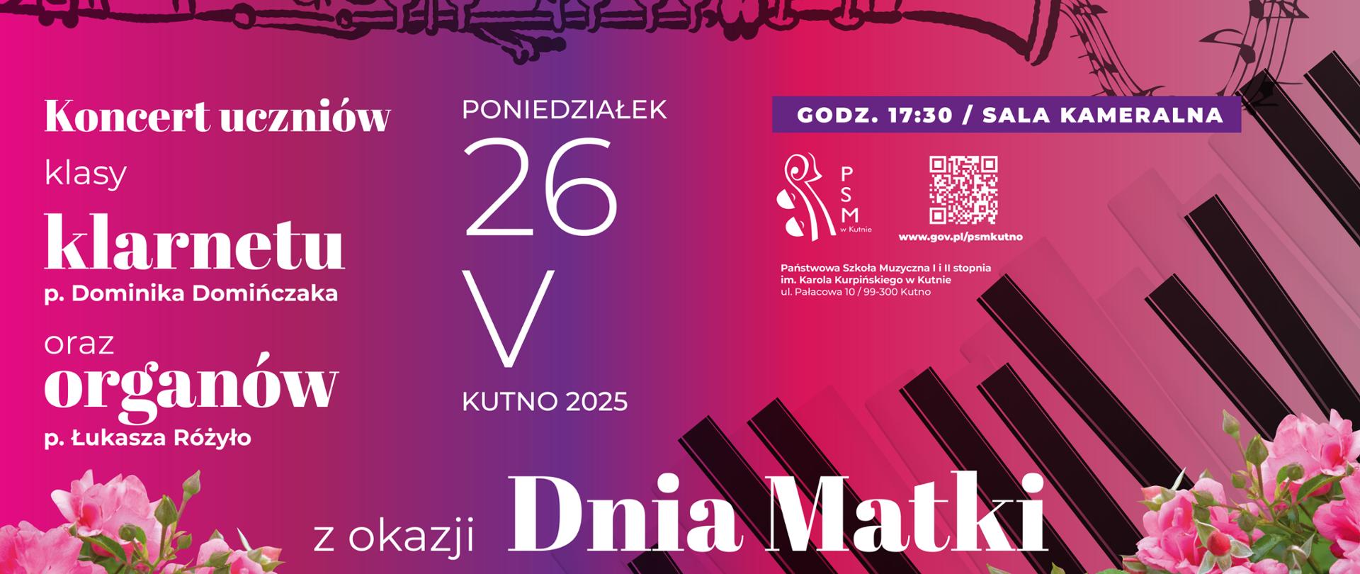 na różowym tle grafika przedstawiająca klarnet oraz klawisze organów, w lewym dolnym oraz prawym dolnym rogu bukiety kwiatów, napisy białymi literami koncert uczniów klasy klarnetu pana Dominika Domińczaka oraz organów pana Łukasza Różyło z okazji Dnia Matki, 26 maja 2025 roku, godz. 17.30, sala kameralna, w środku logo szkoły oraz kod QR przekierowujący na stronę szkoły