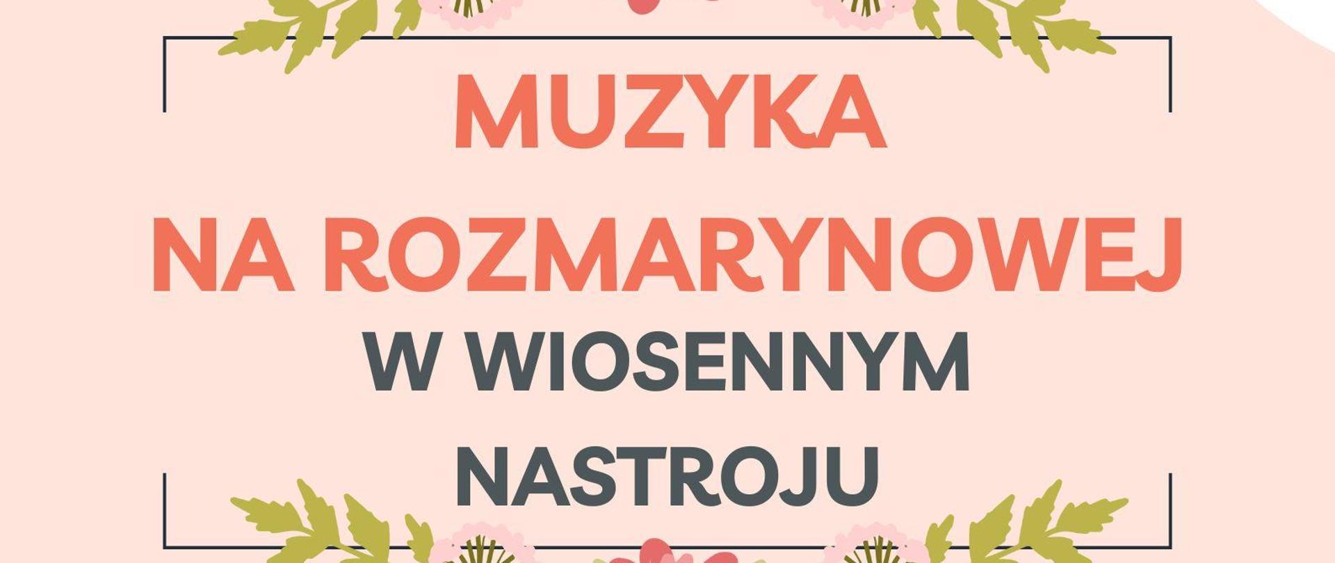 w centralnej części dwukolorowy napis "Muzyka na Rozmarynowej w wiosennym nastroju" przyozdobiony kwiecistą grafiką, w lewym górnym rogu logo szkoły, całość na różowym tle