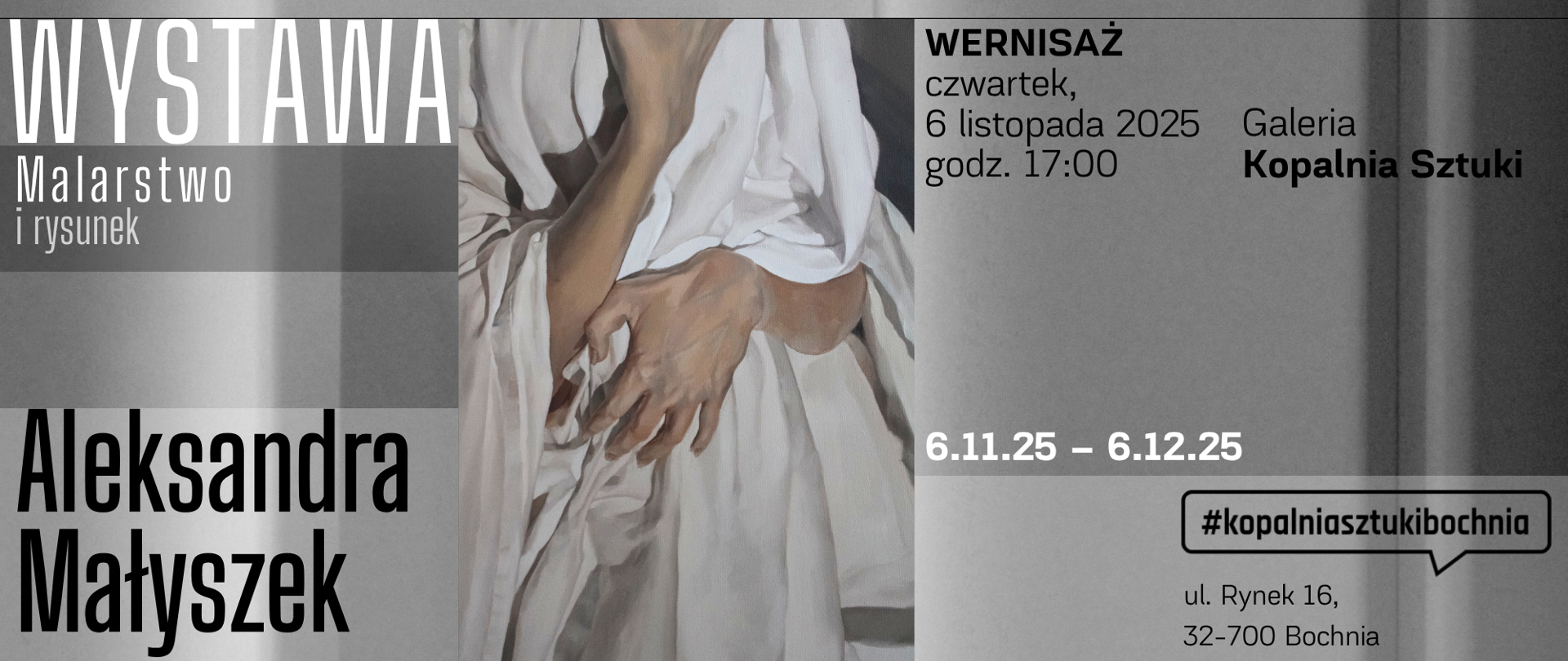 Grafika przedstawia plakat informacyjny dotyczący wystawy. Oto szczegóły:
Tytuł: „WYSTAWA – Malarstwo i rysunek”
Artystka: Aleksandra Małyszek
Rodzaj prac: Malarstwo i rysunek
Wernisaż: czwartek, 6 listopada 2025, godz. 17:00
Miejsce: Galeria Kopalnia Sztuki, ul. Rynek 16, 32-700 Bochnia
Czas trwania wystawy: od 6 listopada 2025 do 6 grudnia 2025
Hashtag promocyjny: #kopalniasztukibochni
Element graficzny: realistyczny fragment obrazu przedstawiający splecione dłonie w jasnej tkaninie, co sugeruje tematykę figuratywną i subtelny styl malarski.

