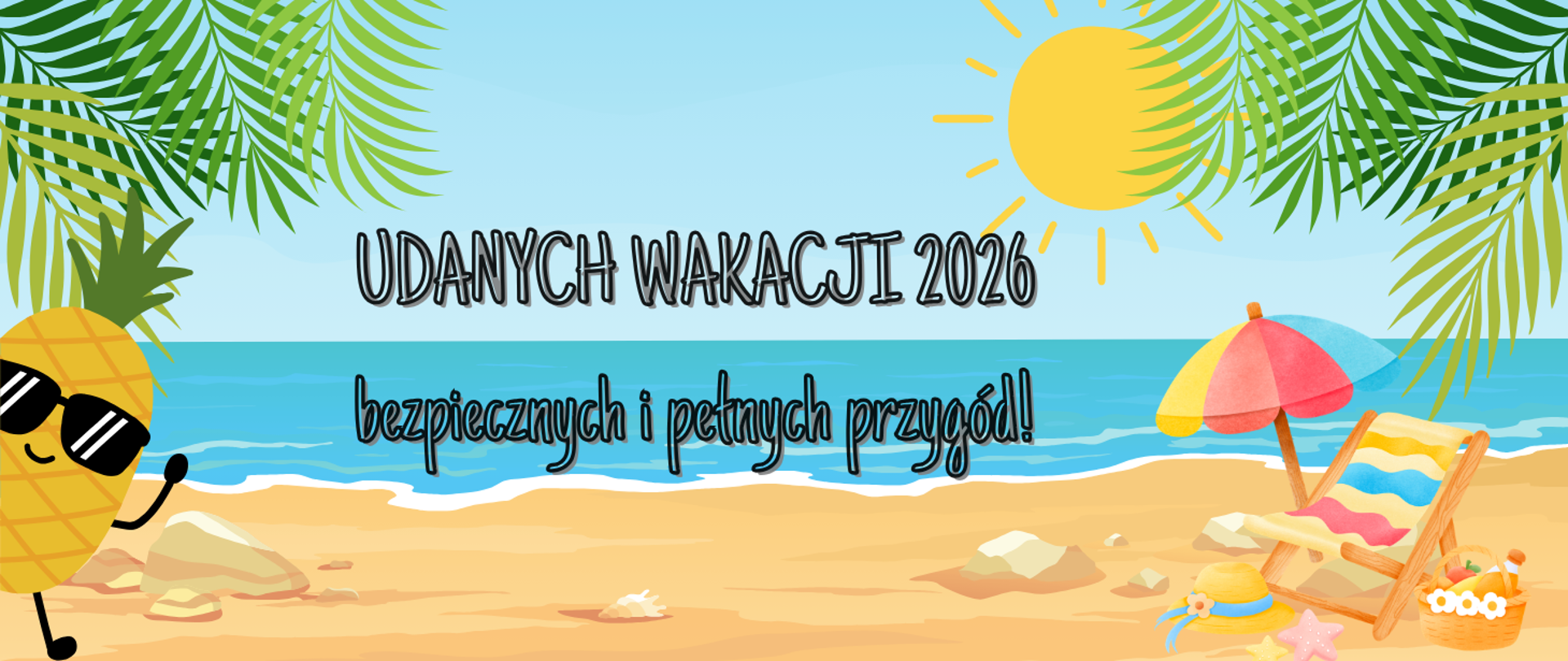 Grafika plaża, morze i błękitne niebo. Z lewej strony machający ananas w okularach przeciwsłonecznych. Z prawej strony leżaczek, parasol, kapelusz i koszyk piknikowy. Na niebie słońce. Po bokach liście palmy. Treść banera - udanych wakacji 2026, bezpiecznych i pełnych przygód!