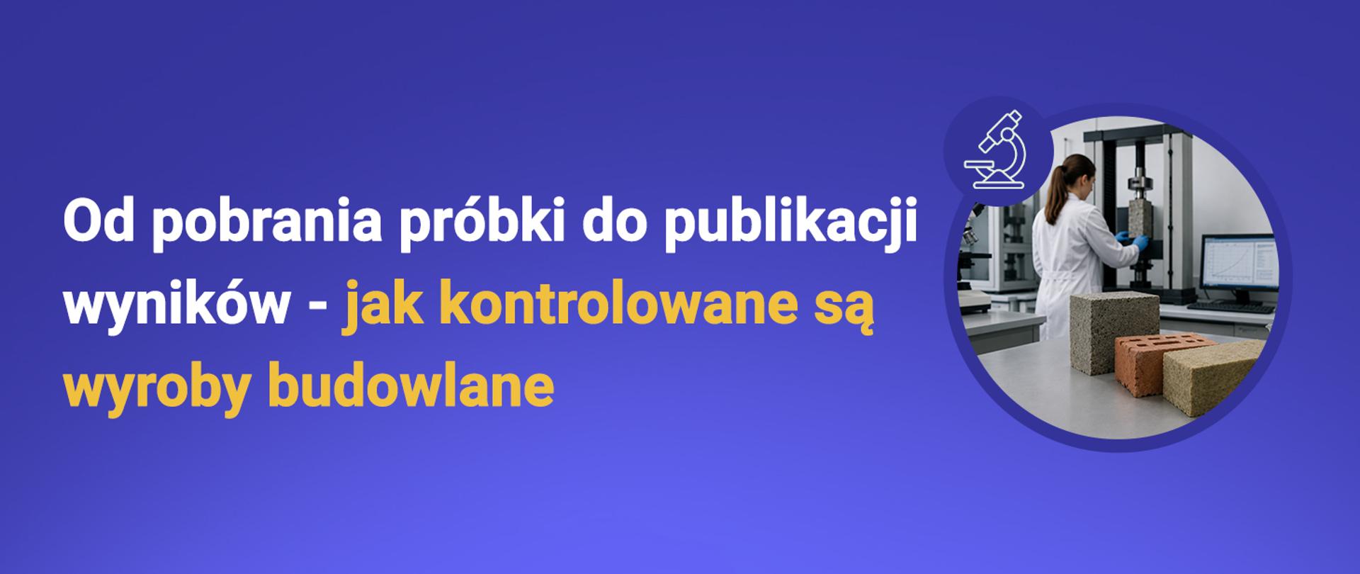 Grafika informacyjna GUNB promująca akcję edukacyjną „Kupuj bezpieczne wyroby budowlane”. Na niebieskim tle widnieje napis: „Od pobrania próbki do publikacji wyników – jak kontrolowane są wyroby budowlane”. Po prawej stronie znajduje się zdjęcie laboratorium, w którym pracownica wykonuje badania wyrobów budowlanych. Obok widoczne są próbki materiałów budowlanych oraz ikona mikroskopu. W lewym dolnym rogu logo GUNB, pośrodku informacja o patronacie honorowym Ministerstwa Rozwoju i Technologii, a w prawym dolnym rogu adres gov.pl/gunb.
