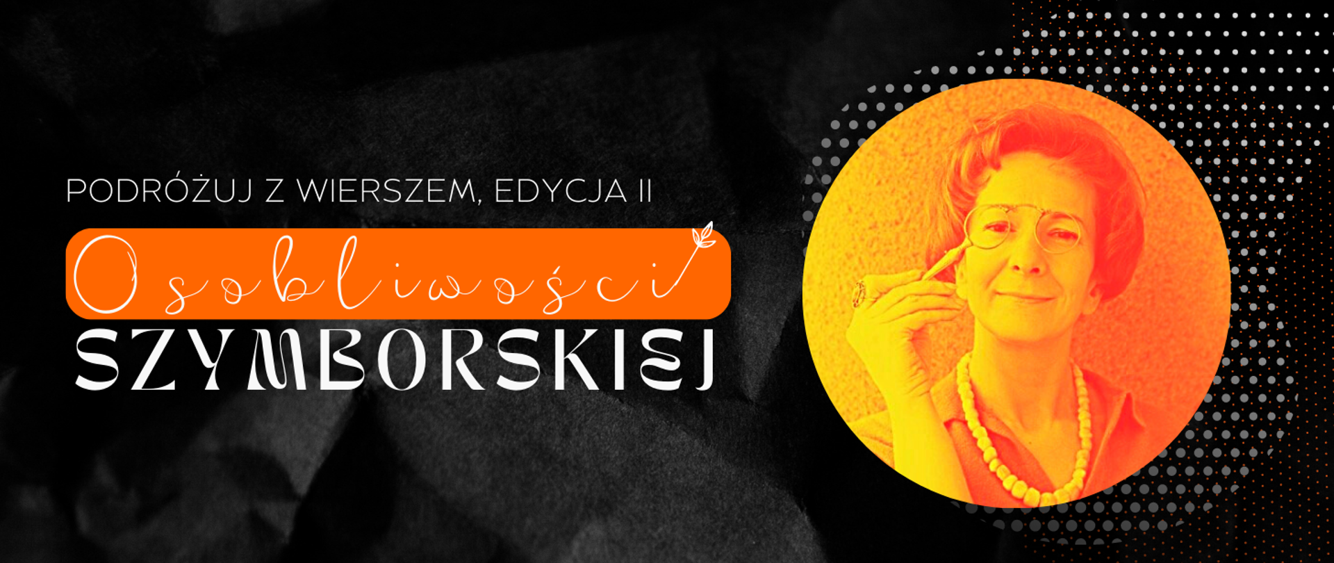 po lewej stronie zdjęcie Wisławy Szymborskiej w odcieniach koloru pomarańczowego, po środku napis podróżuj z wierszem, edycja 2, osobliwości Szymborskiej
