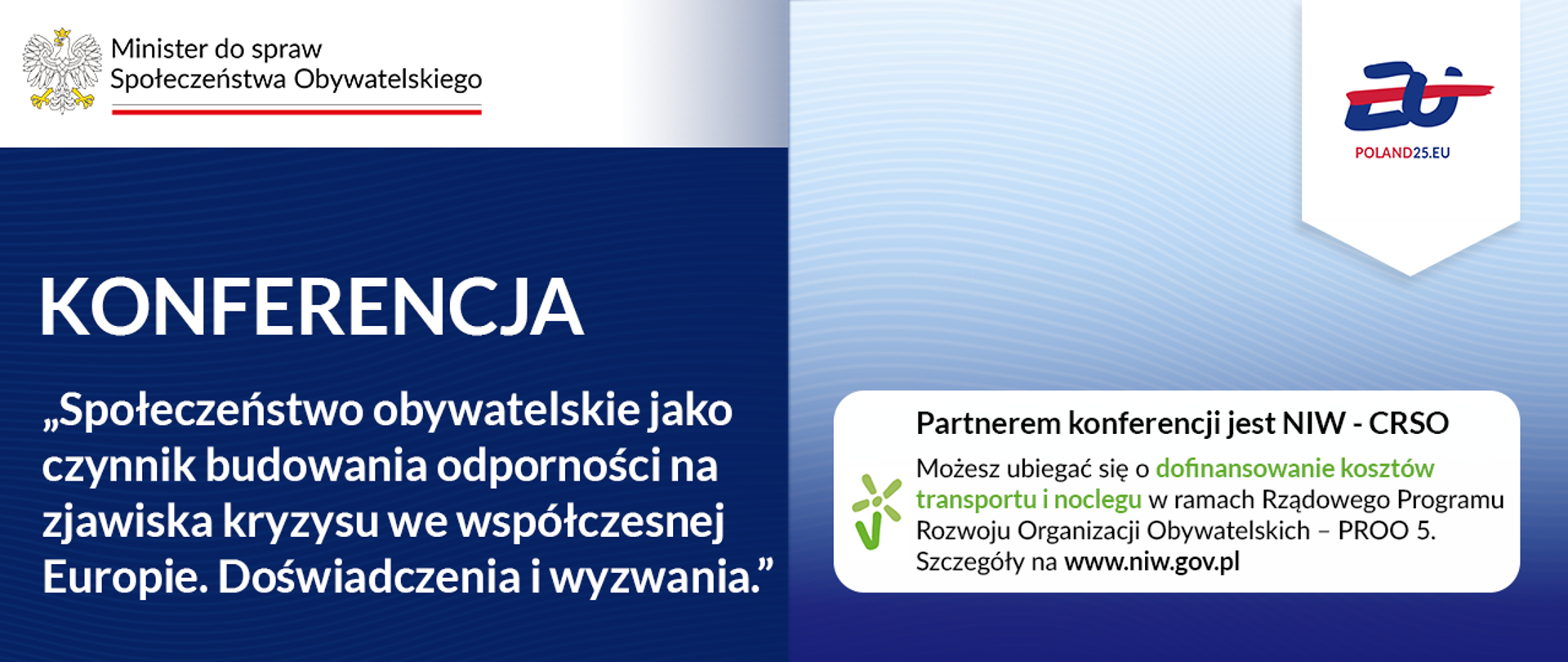 Grafika nagłówkowa do Informacji o planowanej Konferencji. Po lewej widoczny logotyp Ministry ds. Społeczeństwa Obywatelskiego oraz nazwa wydarzenia: "Społeczeństwo obywatelskie jako czynnik budowania odporności na zjawiska kryzysu we współczesnej Europie. Doświadczenia i wyzwania." Po prawej widoczny logotyp Polskiej prezydencji w Radzie UE oraz ramka tekstowa, z informacją o tym, że jest możliwość, by uzyskać dofinansowania kosztów transportu i noclegu w ramach Rządowego Programu Rozwoju Organizacji Obywatelskich PROO 5.