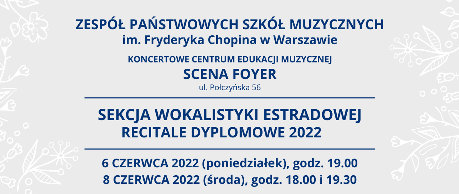Grafika, szare tło z napisem "Zespół Państwowych Szkół Muzycznych im. Fryderyka Chopina w Warszawie, KONCERTOWE CENTRUM EDUKACJI MUZYCZNEJ, SCENA FOYER, ul. Połczyńska 56, Sekcja Wokalistyki Estradowej - Recitale Dyplomowe 2022, 6 i 8 czerwca 2022