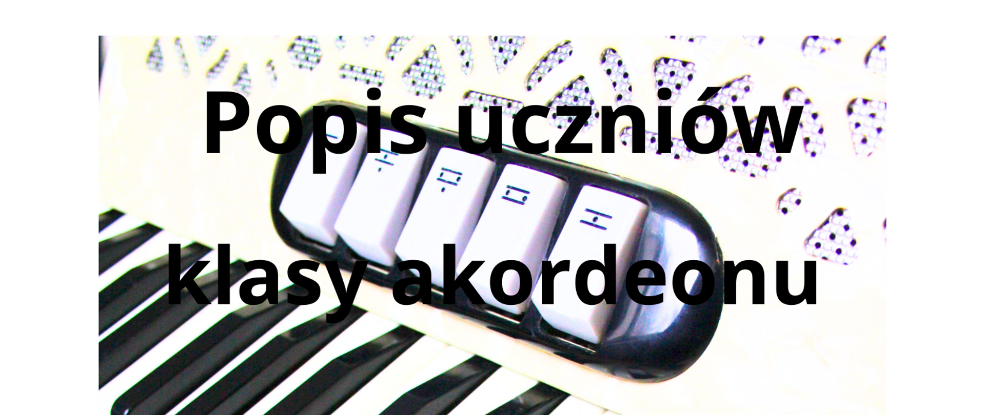 Biało-czarny plakat informujący o popisie uczniów klas akordeonu Pana Waldemara Maszyńskiego. W tle znajduje się zdjęcie klawiatury akordeonu klawiszowego.
