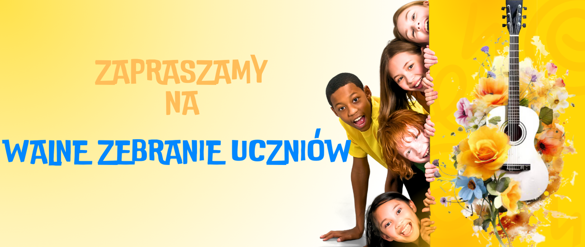 Tło obrazka w odcieniach żółtych. Po lewej stronie pomarańczowy napis: "zapraszamy na", poniżej niebieski "Walne Zebranie Uczniów". Po prawej stronie gitara, a wokół niej kolorowe kwiaty. Zza gitary wyglądają uśmiechnięte dzieci.