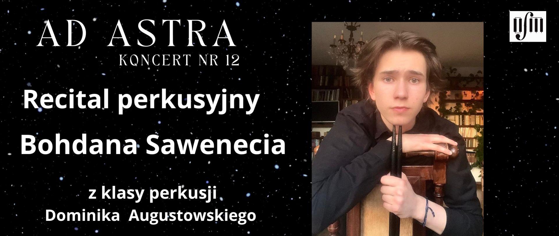 Grafika zapowiada recital perkusyjny pt. "Ad Astra, Koncert nr 12" ucznia Bohdana Sawenecia z klasy perkusji Pana Dominika Augustowskiego, który odbędzie się w sali koncertowej Ogólnokształcącej Szkoły Muzycznej I i II stopnia im. Karola Lipińskiego w Lublinie, w dniu 27.04.2026 r. o godz. 16:00. W programie utwory kompozytorów: J. Delecluse, J. Pratta, D. Friedmana i M. Schmitta. Tło plakatu stanowi zdjęcie nocnego nieba pełnego gwiazd. Z prawej strony wstawiono zdjęcie ucznia, a wyżej logo Ogólnokształcącej Szkoły Muzycznej I i II stopnia im. Karola Lipińskiego w Lublinie. Pod spodem napisano datę wydarzenia. Z lewej strony białymi literami napisano tytuł koncertu, imię nazwisko ucznia i jego pedagoga oraz program koncertu.