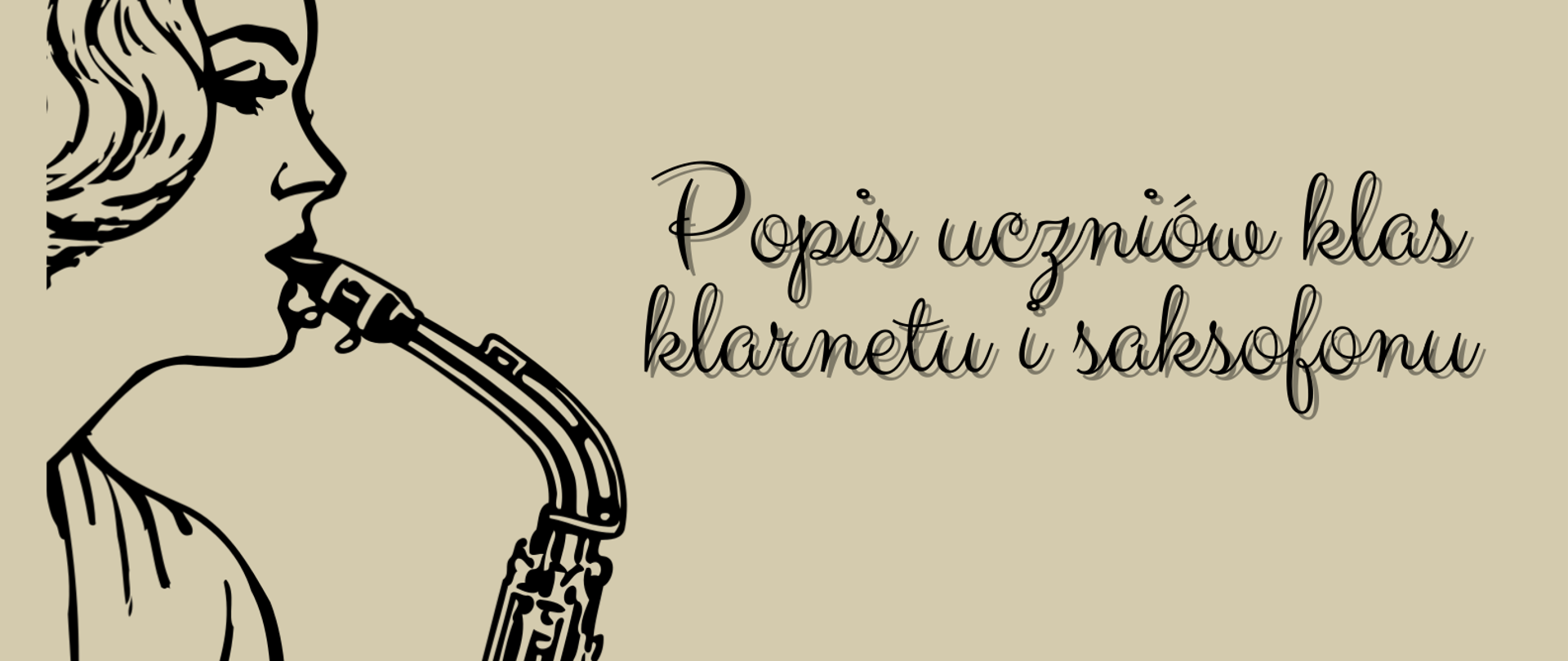 Plakat popisu uczniów klas klarnetu i saksofonu Pana Mateusza Maszyńskiego. Na beżowym tle po lewej stronie znajduje się graficzne przedstawienie kobiety stojącej bokiem i grającej na saksofonie. Po prawej stronie zawarte są informacje o terminie i miejscu popisu. 