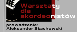 Tło szare. W centrum grafiki zdjęcie fragmentu akordeonu oraz informacje: Warsztaty dla akordeonistów. Prowadzenie: Aleksander Stachowski. 
