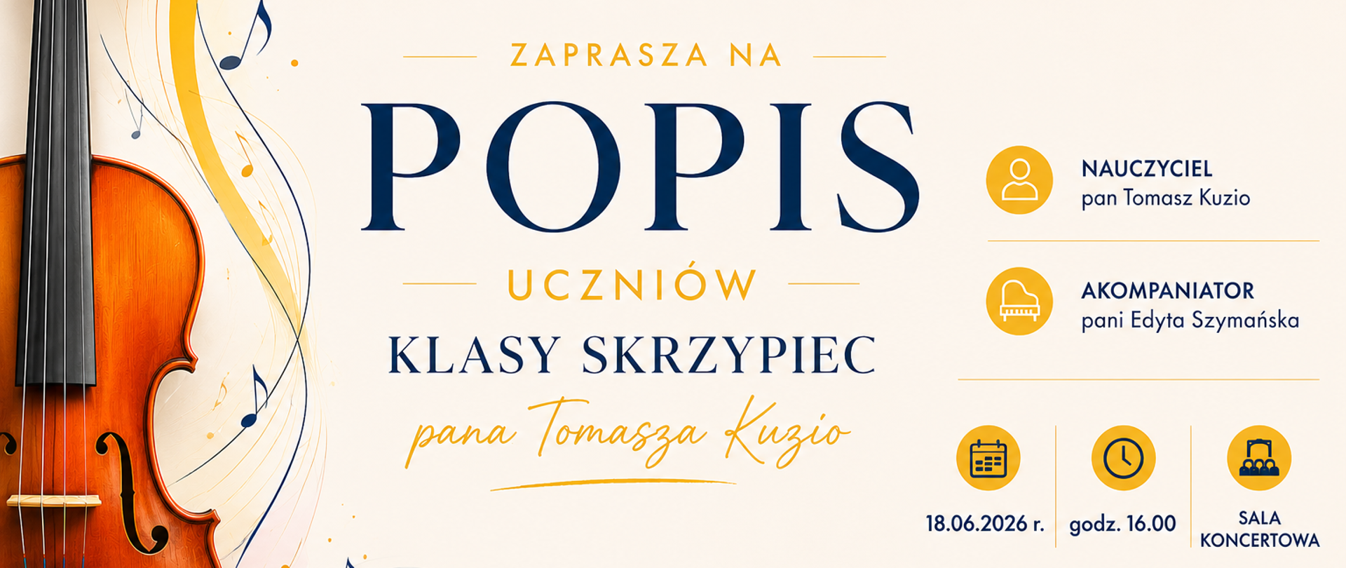 Slajd zapraszający na popis uczniów klasy skrzypiec pana Tomasza Kuzio w Państwowej Szkole Muzycznej I stopnia im. Aleksandra Tansmana w Kępnie. Wydarzenie odbędzie się 18 czerwca 2026 roku o godzinie 16:00 w sali koncertowej. Projekt utrzymany jest w eleganckim, nowoczesnym stylu z kremowym tłem. Dominują kolory granatowy, złoty, kremowy i ciepłe odcienie drewna. Po lewej stronie znajduje się realistyczna ilustracja skrzypiec w odcieniach brązu i bursztynu. W tle widoczne są subtelne, złote i granatowe linie przypominające pięciolinię oraz dekoracyjne nuty, podkreślające muzyczny charakter wydarzenia. Centralną część zajmuje duży granatowy napis „Popis”, poniżej złoty napis „Uczniów” oraz informacja o klasie skrzypiec i nazwisku nauczyciela zapisana eleganckim, odręcznym krojem pisma. W dolnej części umieszczono czytelne informacje o nauczycielu, akompaniatorze, dacie, godzinie i miejscu wydarzenia wraz z prostymi złotymi ikonami przedstawiającymi postać, fortepian, kalendarz, zegar i salę koncertową. 