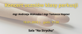 Plakat w kolorze szarym, w tle na środku zamazane zdjęcie główek pałek perkusyjnych. Od góry, na środku żółty napis: "Koncert uczniów klasy perkusji", poniżej napis w kolorze czarnym z nazwiskami nauczycieli klasy perkusji, pod nim napis w kolorze żółtym z informacjami z datą i godziną koncertu, poniżej napis w kolorze czarnym "Sala Na Styrychu". Na samym dole logo PSM I i II st. w Szczecinku