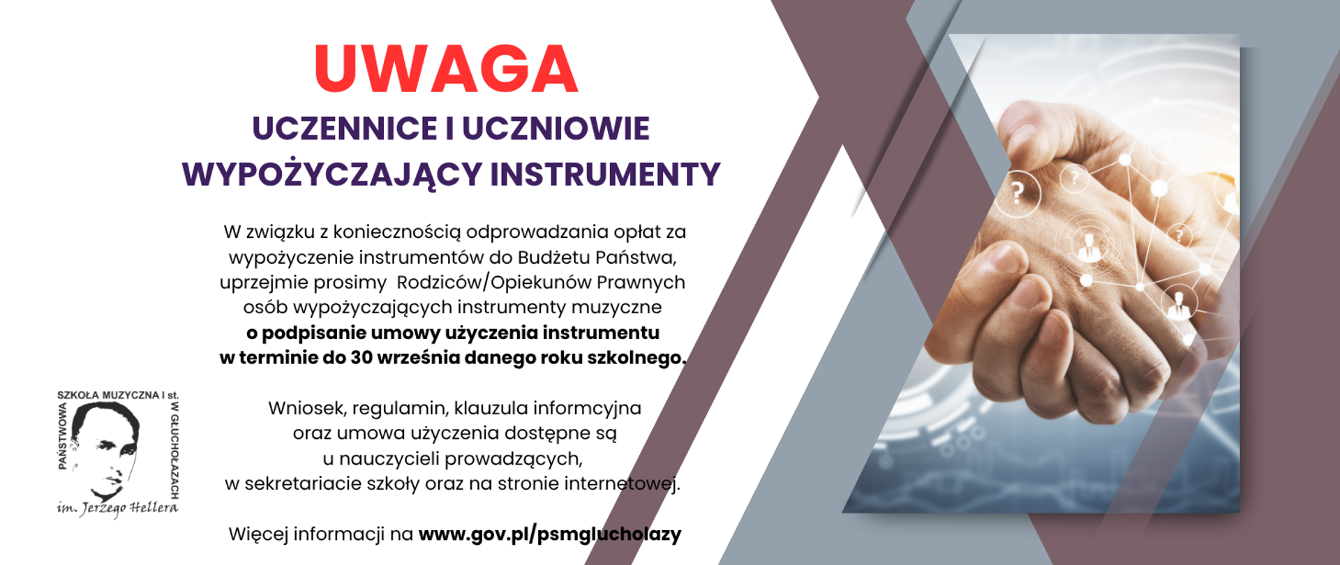 Grafika z prawej strony uściśnięte dłonie symbolizujące zgody na biały niebieskim tle wszystko dwóch fioletowych pasach na tle dłoni grafika symbolizująca powiązania ze znakami zapytania i sylwetkami osób w kółkach wszystko połączone kreskami napis od góry czerwony uwaga granatowy osoby wypożyczające instrumenty kolor czarny w związku z koniecznością odprowadzenia opłat za wypuszczenie instrumentów do budżetu państwa uprzejmie prosimy rodziców opiekunów prawnych osób wypożyczających instrumenty muzyczne o podpisanie umowy użyczenia instrumentów w terminie do 30 września danego roku szkolnego. Wniosek, regulamin, klauzula informacyjna oraz umowy użyczenia dostępne u nauczycieli prowadzących, w sekretariacie szkoły oraz na stronie szkoły. W lewym górnym rogu czarne Logotyp szkoły muzycznej w Głuchołazach według ustalonego znaku.