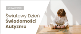 Na białym tle umieszczono napis "2 kwietnia Światowy Dzień Świadomości Autyzmu". Obok zdjęcie dziecka bawiącego się puzzlami.
