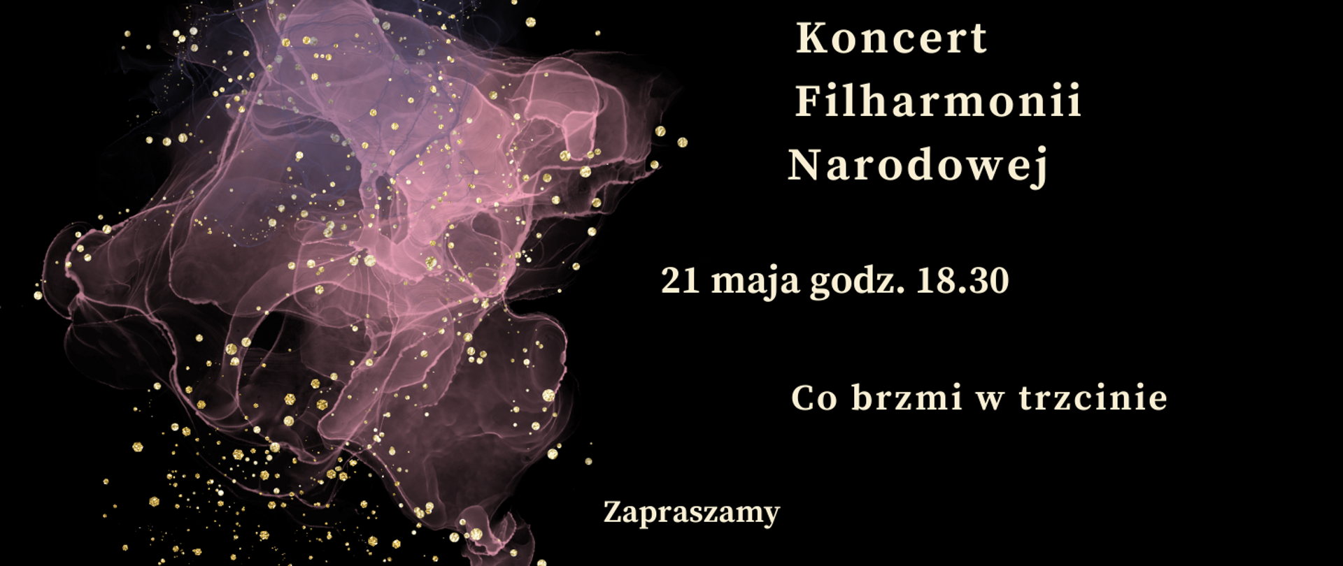 Zdjęcie przedstawia na czarnym tle zapisane białymi literami dane dotyczące comiesięcznego koncertu Filharmonii Narodowej. Z prawej strony grafika w kolorze różowym, różowo-przeźroczystym przedstawiająca rozwijająca się chusteczkę. Na całym rysunku złote kropki rozmieszczone w dowolnym schemacie.