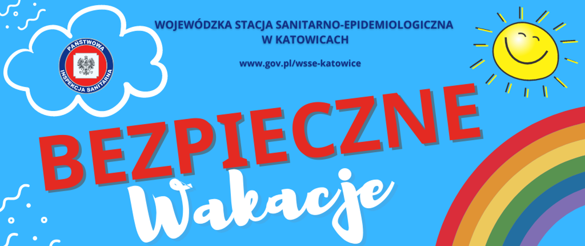 Baner akcji profilaktycznej pt. "Bezpieczne wakacje". Błękitne tło plakatu przedstawia w centralnej części kolorowy napis Bezpieczne wakacje, z lewej strony logo Państwowej Inspekcji Sanitarnej, u góry znajduje się napis WOJEWÓDZKA STACJA SANITARNO-EPIDEMIOLOGICZNA W KATOWICACH oraz adres strony internetowej www.gov.pl/wsse-katowice, po prawej stronie znajduje się u góry słońce poniżej tęcza.