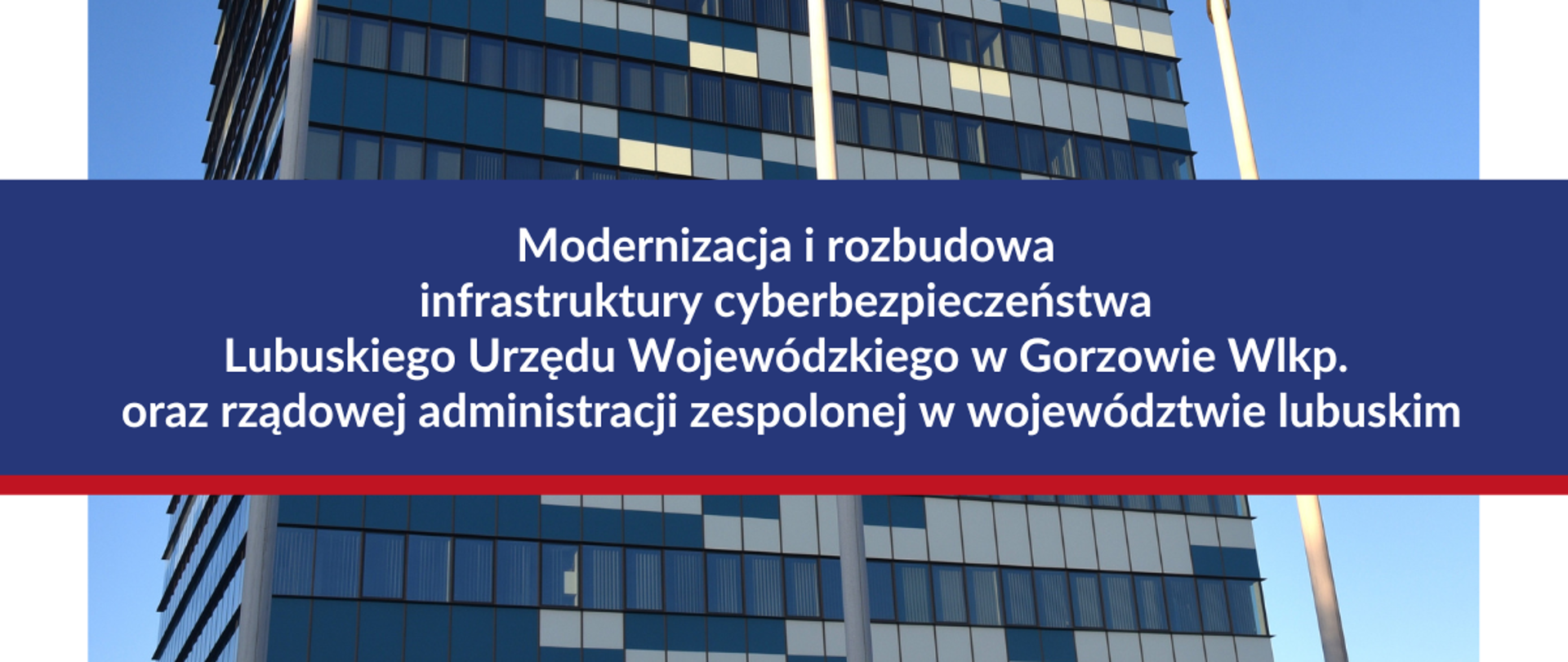 Budynek LUW w Gorzowie Wlkp. na nim napis „Modernizacja i rozbudowa infrastruktury cyberbezpieczeństwa Lubuskiego Urzędu Wojewódzkiego w Gorzowie Wlkp. oraz rządowej administracji zespolonej w województwie lubuskim” 