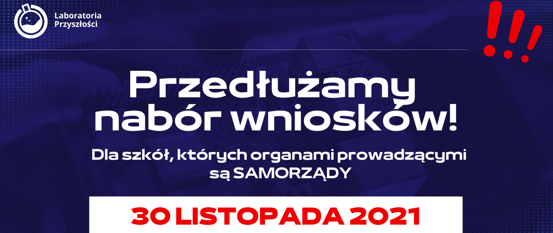 Filetowe tło, po prawej stronie na górze trzy czerwone wykrzykniki, po lewej logotyp programu Laboratoria Przyszłości. Poniżej napis białymi literami Przedłużamy nabór wniosków! Dla szkół, których organami prowadzącymi są samorządy. Poniżej na białym tle czerwonymi literami 30 listopada 2021. Poniżej na błękitnym tle adres www.gov.pl/laboratoria oraz logotypy: Ministerstwa Edukacji i Nauki, GovTech i Polskiego Ładu. 