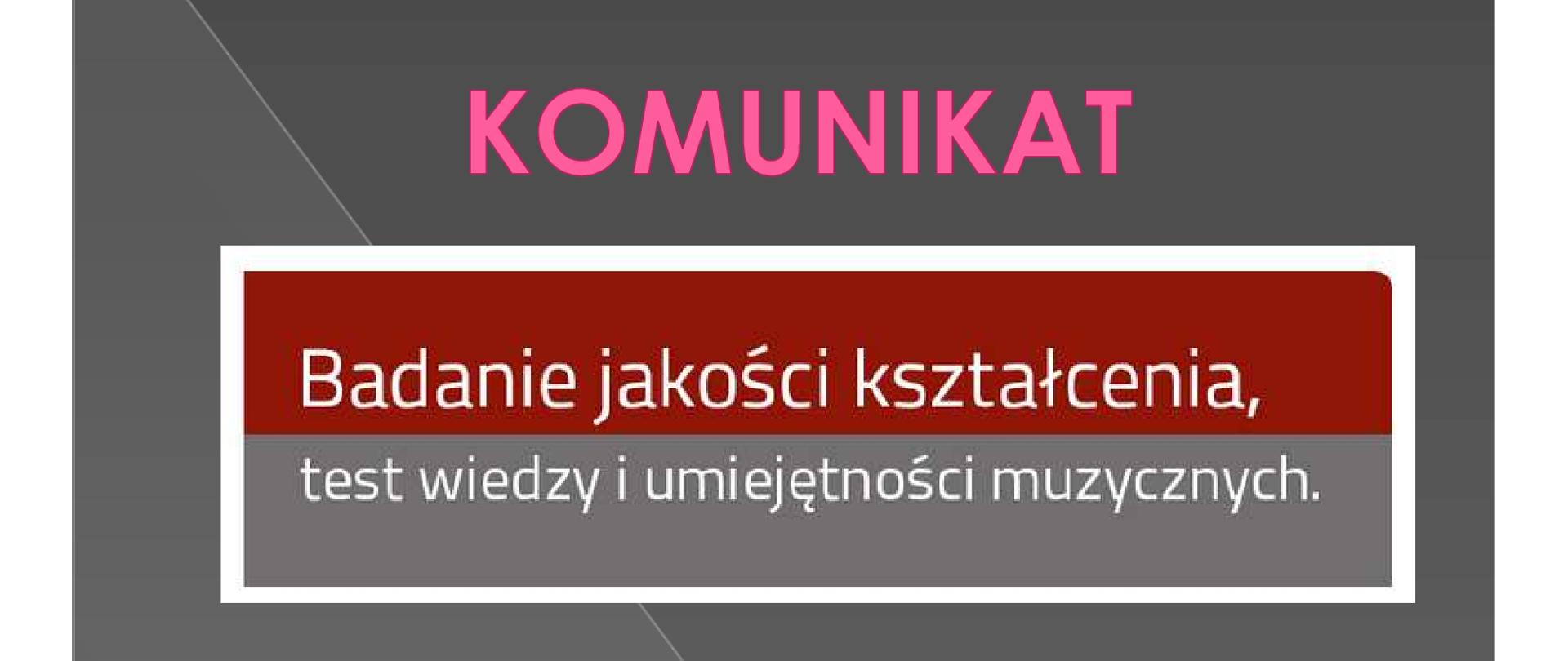 Plakat - na szarym tle różowy napis KOMUNIKAT poniżej na bordowo szarym tle napis: Badanie jakości kształcenia, test wiedzy i umiejętności muzycznych.