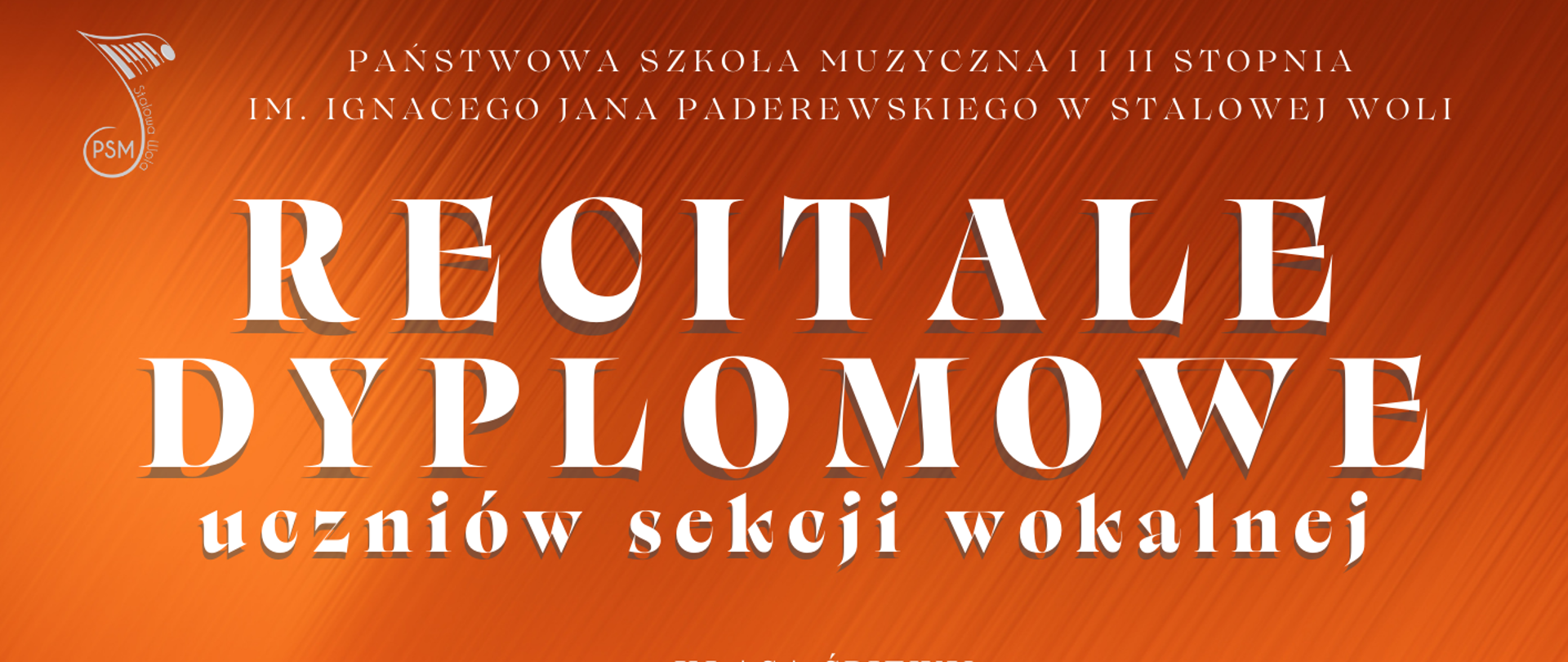 Plakat w kolorystyce pomarańczowej i czarnej. W górnej części plakaty logo szkoły - nutka oraz pełna nazwa szkoły. Niżej napis Recitale Dyplomowe uczniów sekcji wokalnej. Poniżej zdjęcia dyplomantów sekcji wokalnej oraz imię i nazwisko każdego dyplomanta wraz z godziną występu. W części centralnej data wydarzenia. 
