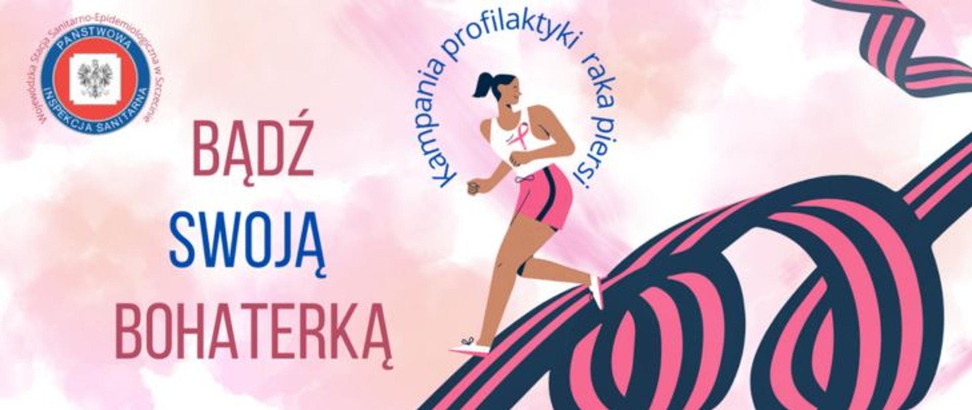 Grafika w różowej kolorystyce przedstawia postać biegnącej kobiety w sportowym stroju po wijącej się wstążce w czarno-różowe pasy, wokół głowy i tułowia kobiety w półokręgu niebieski napis Kampania profilaktyki raka piersi, z lewej strony czerwono-niebieski napis Bądź swoją bohaterką. W lewym górnym rogu logo Państwowej Inspekcji Sanitarnej a wokół niego różowy napis Wojewódzka Stacja Sanitarno-Epidemiologiczna w Szczecinie.
