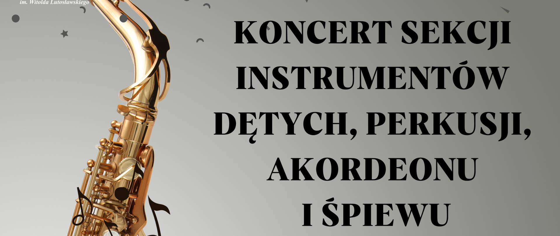 Plakat szary tło z lewej strony duże zdjęcie złotego saksofonu opartego o szklany blat całość pod kątem W lewym górnym rogu białe transparentne logo szkoły u góry drobne gwiazdki kropki przecinki napis w kolorze czarnym koncert sekcji instrumentów dętych perkusji akordeonu i śpiewu kropka stary saksofonu wychodzi falująca pięciolinia z nutami poniżej 21 listopada 2023 godzina 16:30 poniżej mniejszą czcionką państwowa szkoła muzyczna pierwszego i drugiego stopnia im Witolda Lutosławskiego w Nysie sala koncertowa