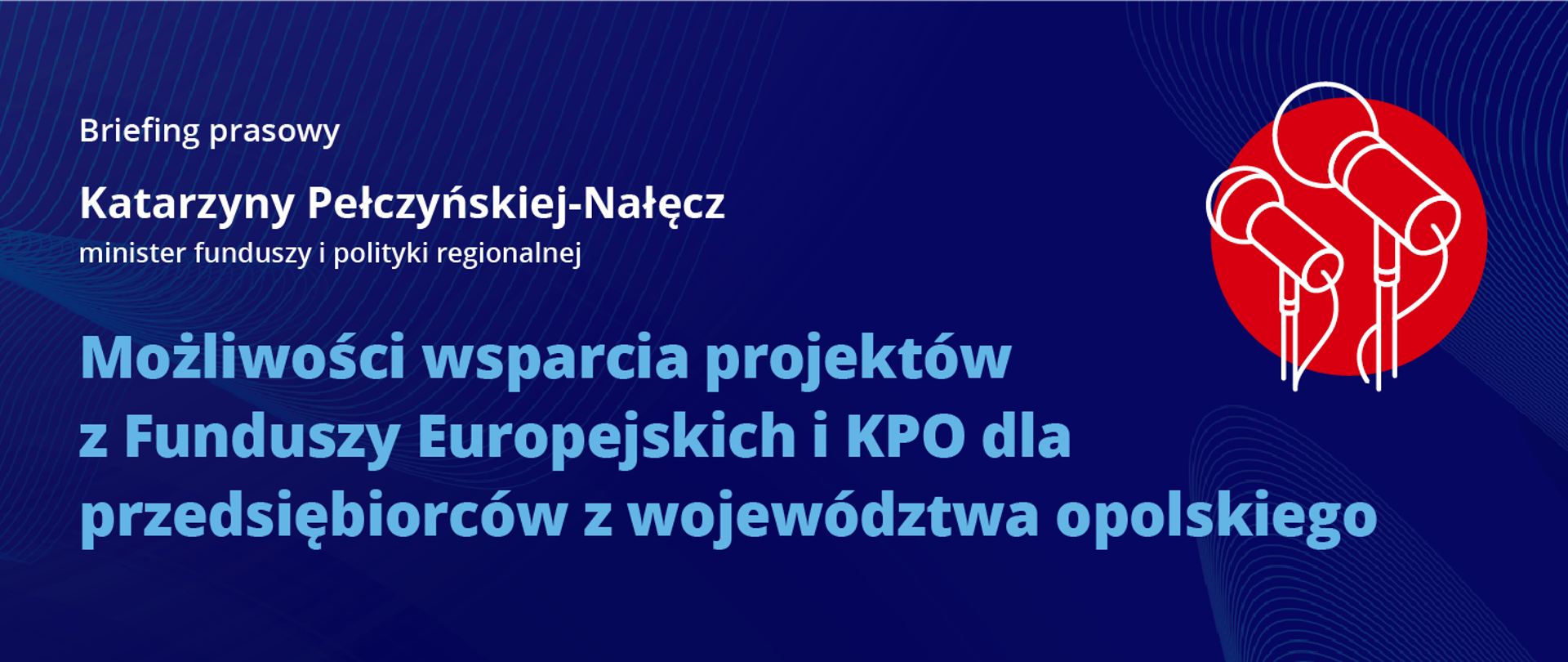 Na grafice napis: Briefing prasowy minister Katarzyny Pełczyńskiej-Nałęcz, Możliwości wsparcia projektów z Funduszy Europejskich i KPO dla przedsiębiorców z województwa opolskiego.